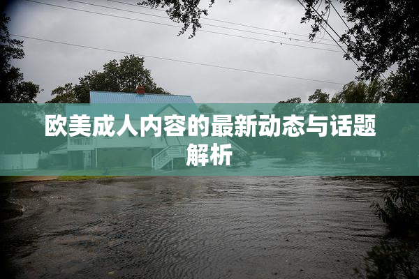 欧美成人内容的最新动态与话题解析