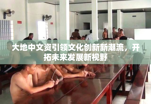 大地中文资引领文化创新新潮流，开拓未来发展新视野
