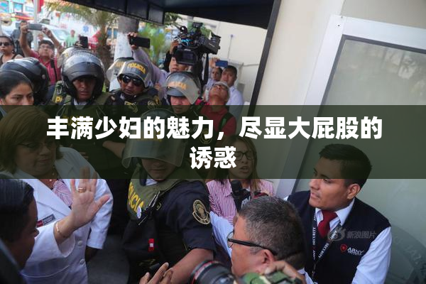 丰满少妇的魅力，尽显大屁股的诱惑