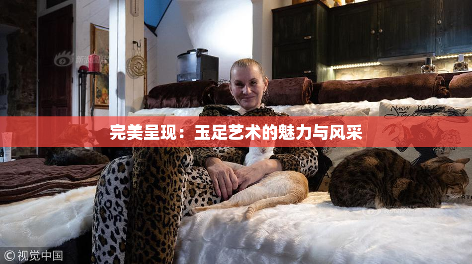 完美呈现：玉足艺术的魅力与风采