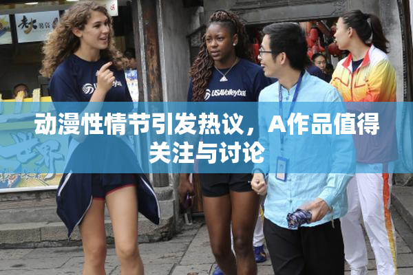 动漫性情节引发热议，A作品值得关注与讨论