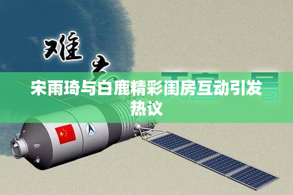 宋雨琦与白鹿精彩闺房互动引发热议
