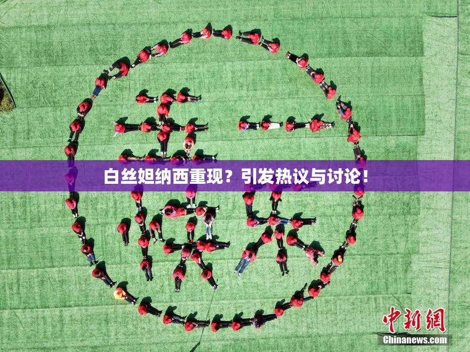 白丝妲纳西重现？引发热议与讨论！