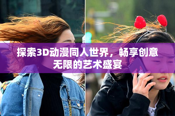 探索3D动漫同人世界，畅享创意无限的艺术盛宴