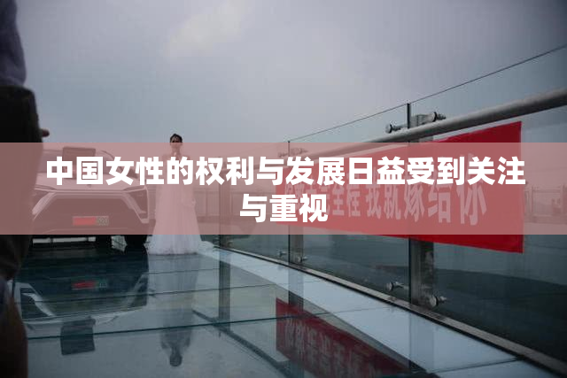 中国女性的权利与发展日益受到关注与重视