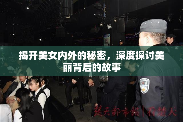揭开美女内外的秘密，深度探讨美丽背后的故事
