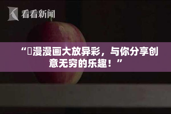 “囧漫漫画大放异彩，与你分享创意无穷的乐趣！”
