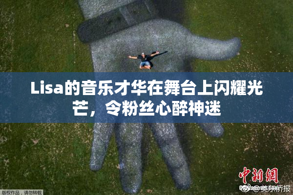 Lisa的音乐才华在舞台上闪耀光芒，令粉丝心醉神迷