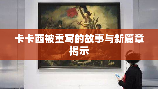 卡卡西被重写的故事与新篇章揭示