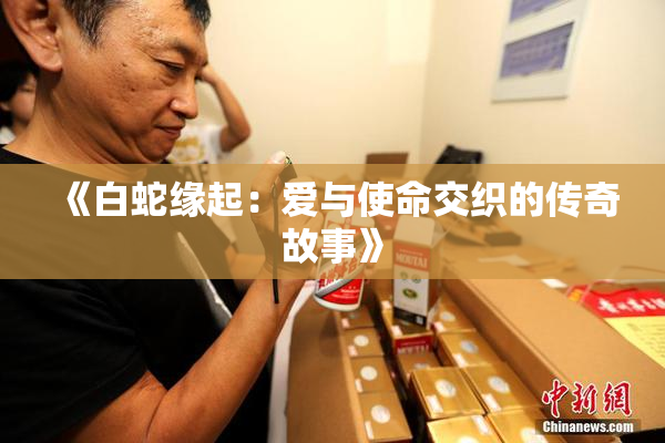 《白蛇缘起：爱与使命交织的传奇故事》