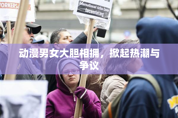 动漫男女大胆相拥，掀起热潮与争议