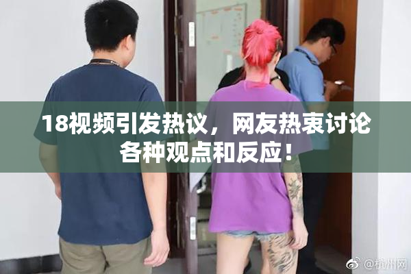 18视频引发热议，网友热衷讨论各种观点和反应！