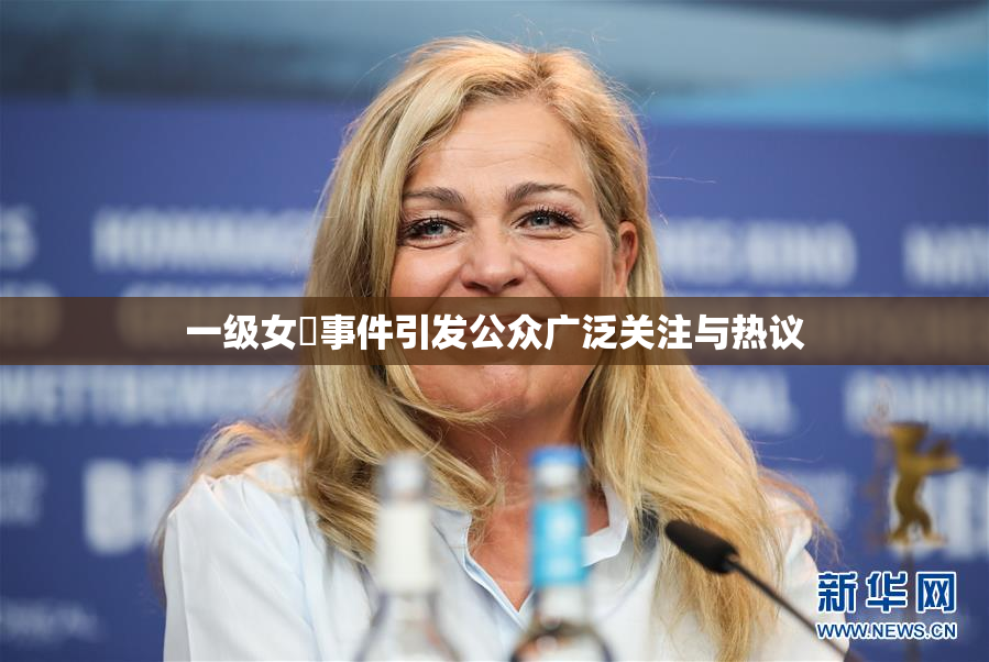 一级女婬事件引发公众广泛关注与热议