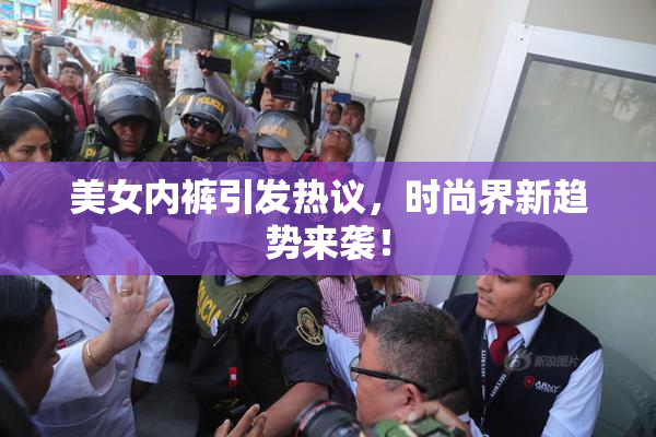 美女内裤引发热议，时尚界新趋势来袭！