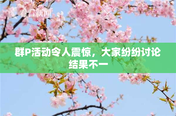 群P活动令人震惊，大家纷纷讨论结果不一