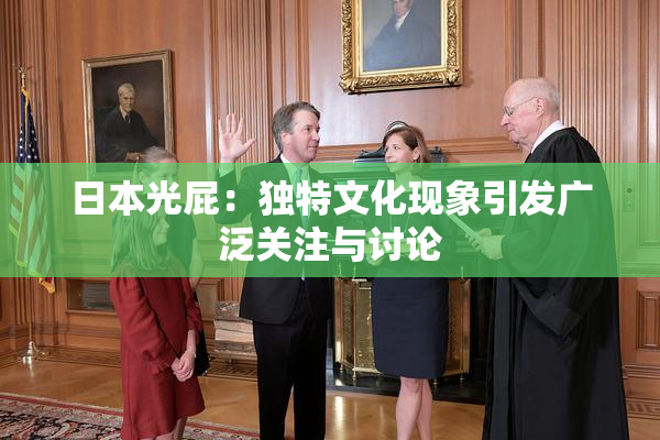 日本光屁：独特文化现象引发广泛关注与讨论