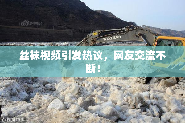 丝袜视频引发热议，网友交流不断！