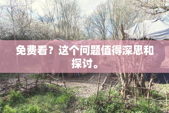 免费看？这个问题值得深思和探讨。
