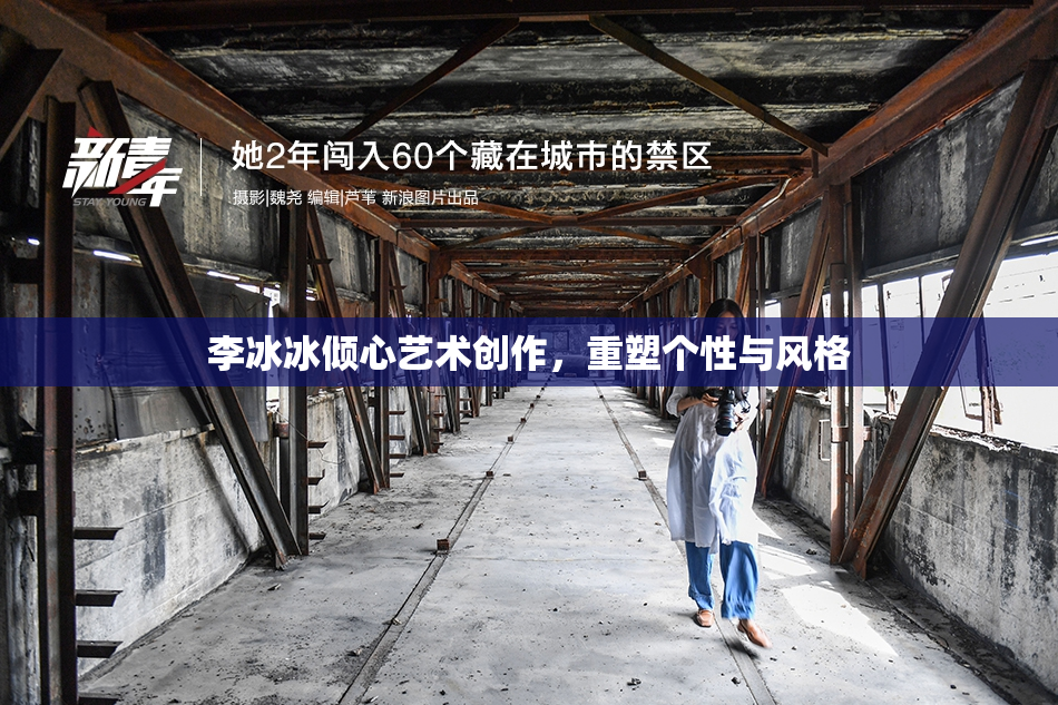 李冰冰倾心艺术创作，重塑个性与风格