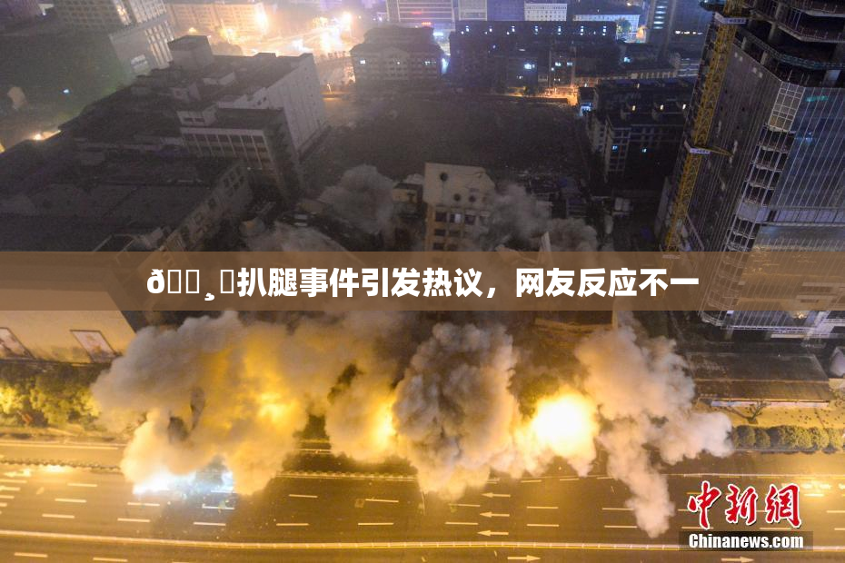 🌸‌扒腿事件引发热议，网友反应不一