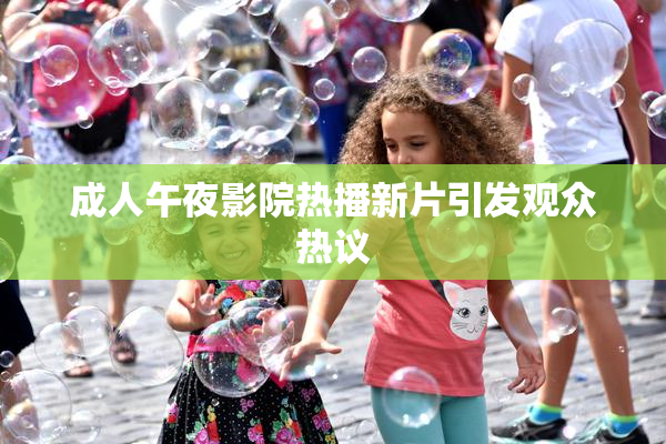 成人午夜影院热播新片引发观众热议