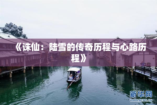 《诛仙：陆雪的传奇历程与心路历程》