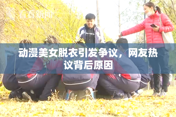 动漫美女脱衣引发争议，网友热议背后原因