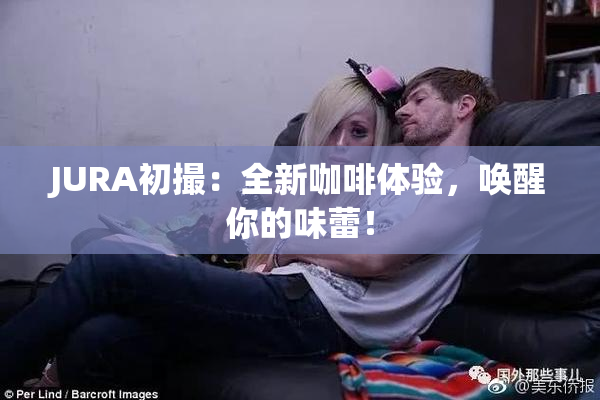 JURA初撮：全新咖啡体验，唤醒你的味蕾！