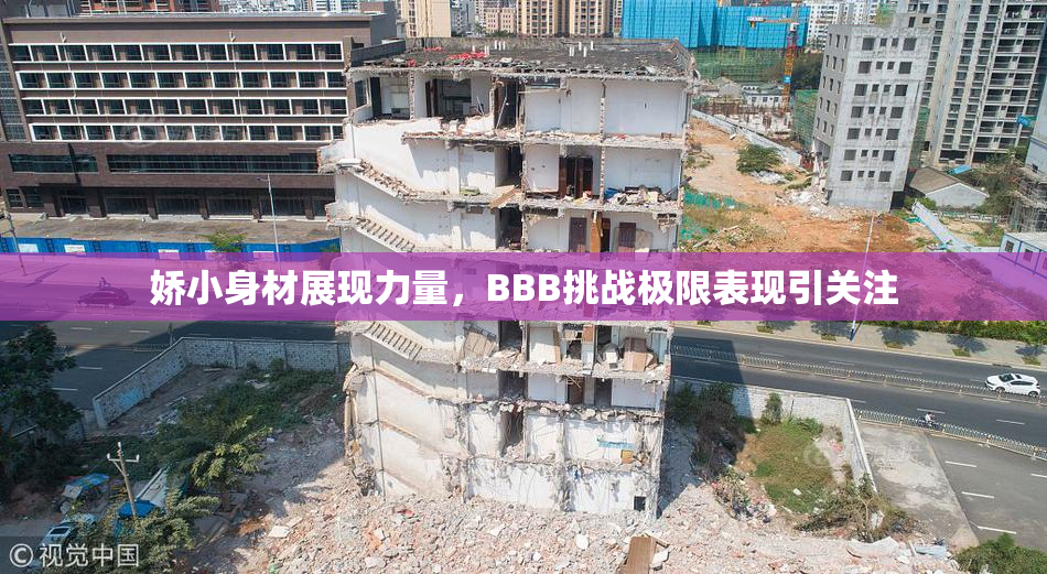 娇小身材展现力量，BBB挑战极限表现引关注