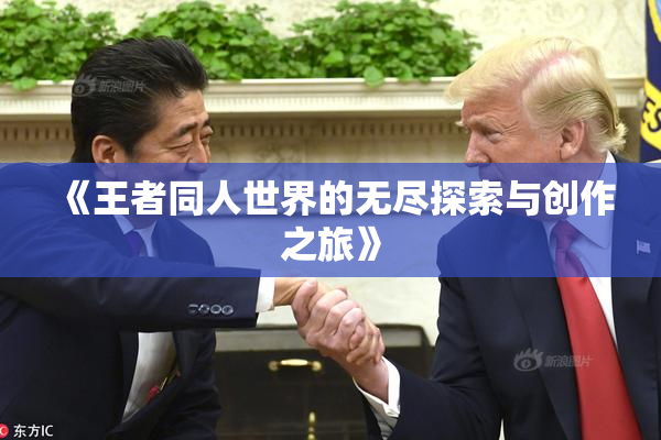 《王者同人世界的无尽探索与创作之旅》