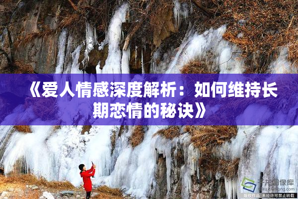 《爱人情感深度解析：如何维持长期恋情的秘诀》