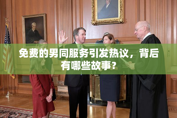 免费的男同服务引发热议，背后有哪些故事？
