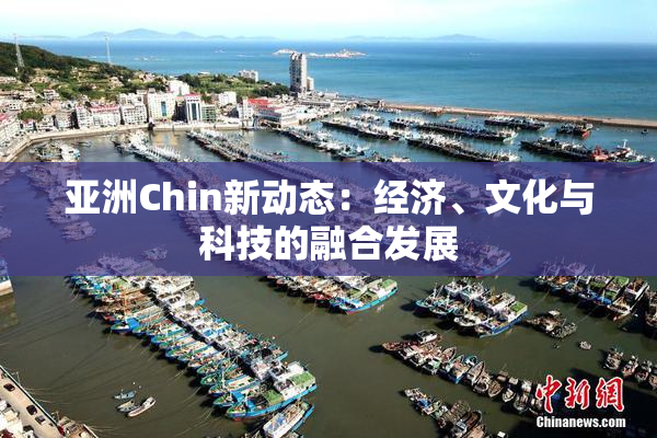 亚洲Chin新动态：经济、文化与科技的融合发展