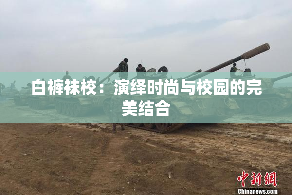 白裤袜校：演绎时尚与校园的完美结合