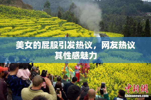 美女的屁股引发热议，网友热议其性感魅力