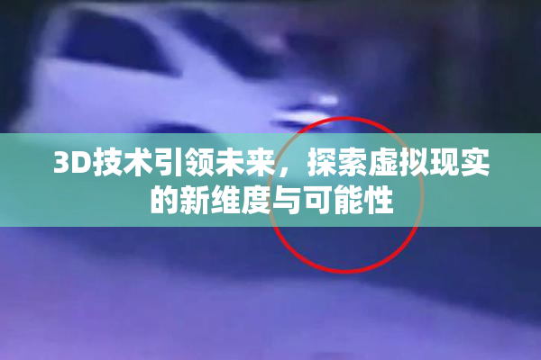 3D技术引领未来，探索虚拟现实的新维度与可能性