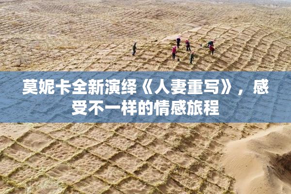 莫妮卡全新演绎《人妻重写》，感受不一样的情感旅程