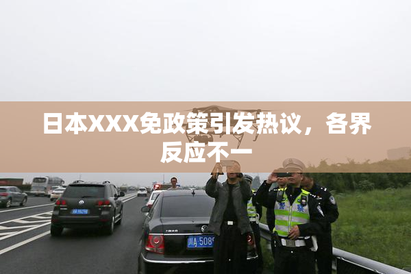 日本XXX免政策引发热议，各界反应不一