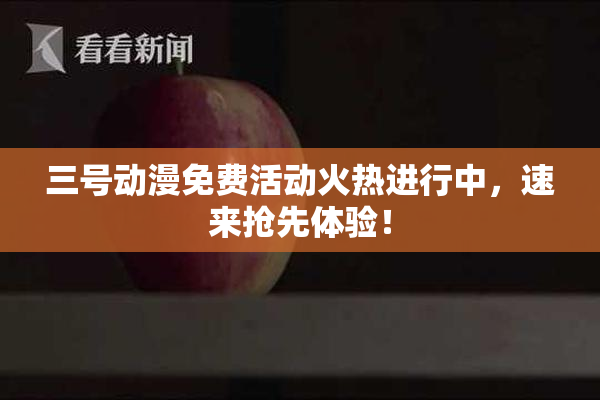 三号动漫免费活动火热进行中，速来抢先体验！