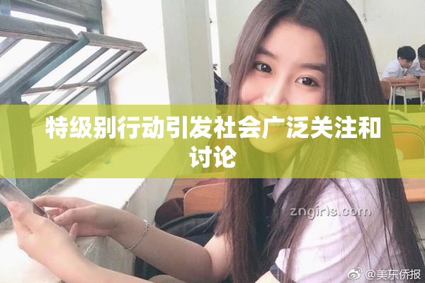 特级别行动引发社会广泛关注和讨论