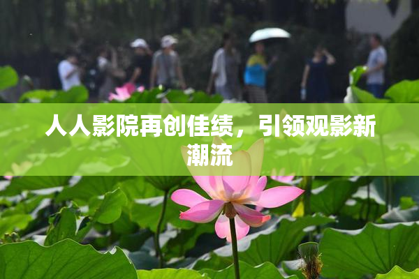 人人影院再创佳绩，引领观影新潮流