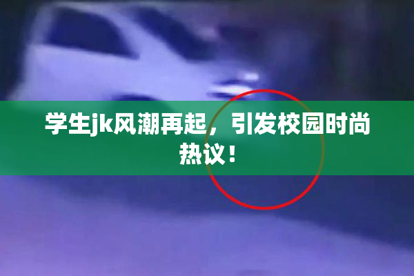 学生jk风潮再起，引发校园时尚热议！