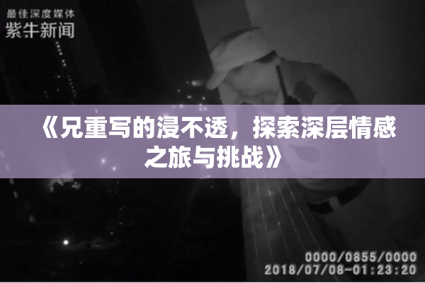 《兄重写的浸不透，探索深层情感之旅与挑战》