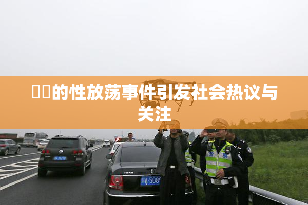 妺妺的性放荡事件引发社会热议与关注