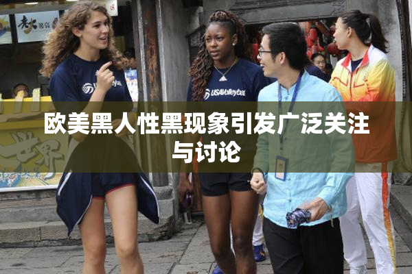 欧美黑人性黑现象引发广泛关注与讨论