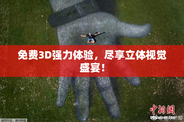 免费3D强力体验，尽享立体视觉盛宴！
