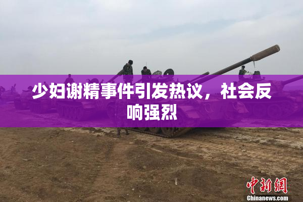 少妇谢精事件引发热议，社会反响强烈