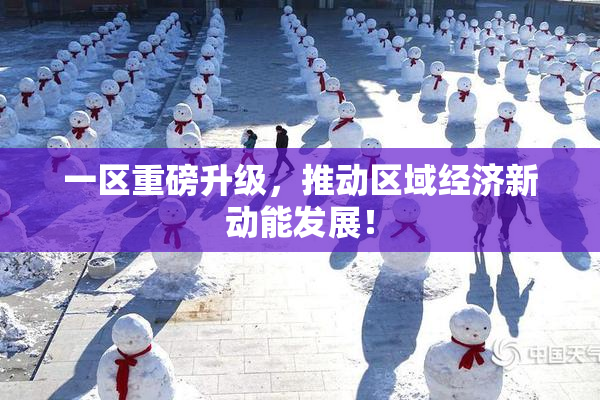 一区重磅升级，推动区域经济新动能发展！