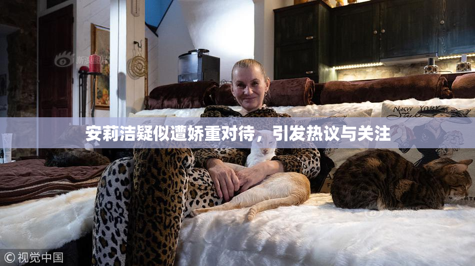 安莉洁疑似遭娇重对待，引发热议与关注