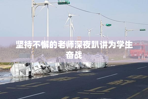 坚持不懈的老师深夜趴讲为学生奋战